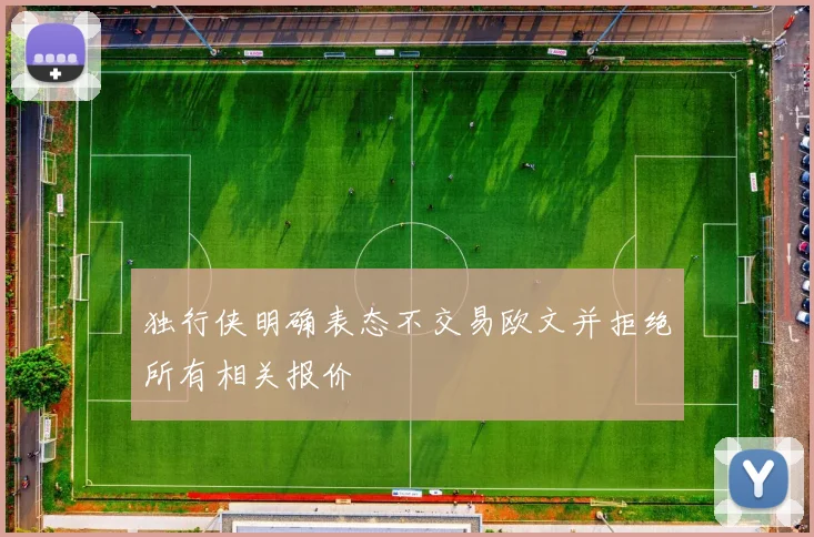 独行侠明确表态不交易欧文并拒绝所有相关报价
