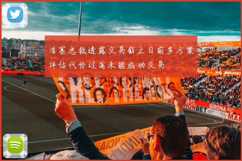 活塞总裁透露交易截止日前多方案评估代价过高未能成功交易